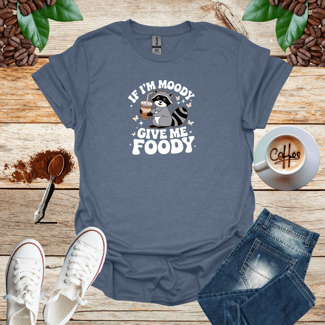 IF I'M MOODY GIVE ME FOODY
