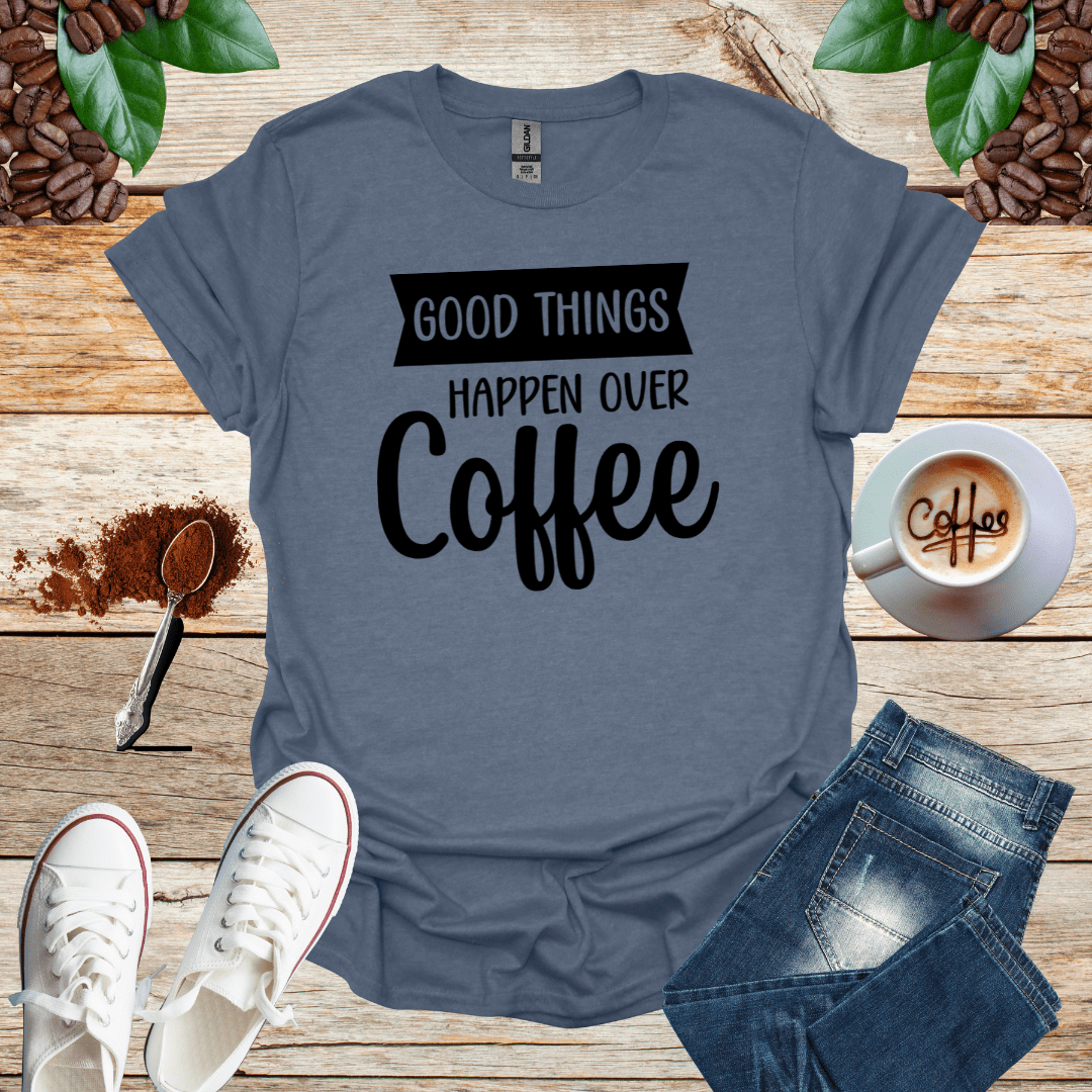 GOOD THINGS HAPPEN OVER COFFEE