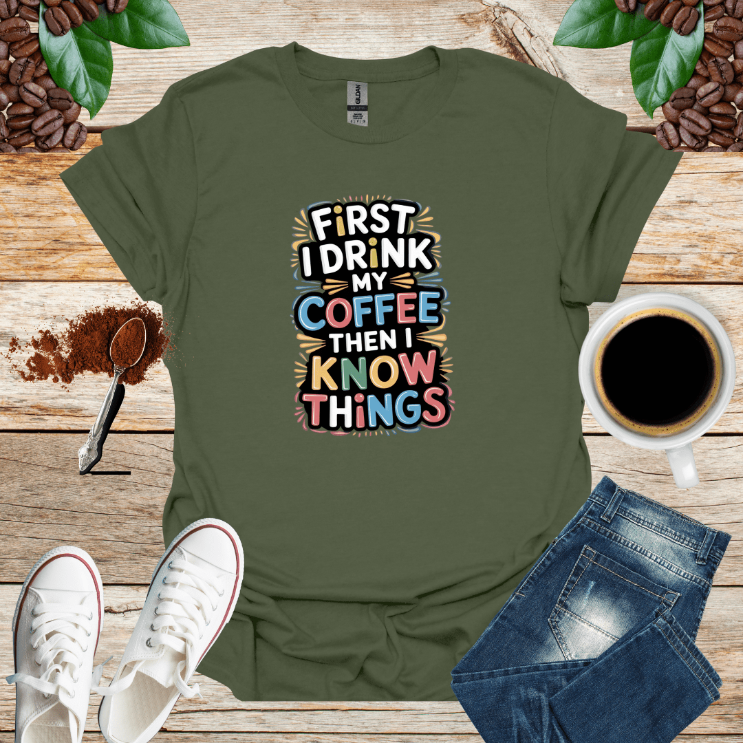 FIRST I DRINK MY COFFEE THEN I KNOW THINGS