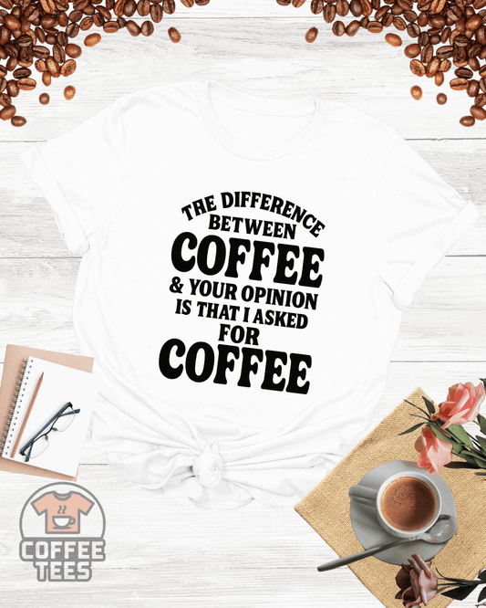 The Difference Between Coffee & Your Opinion Shirt
