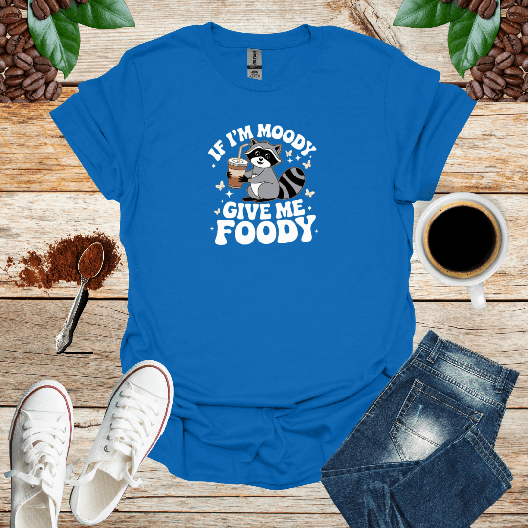 IF I'M MOODY GIVE ME FOODY