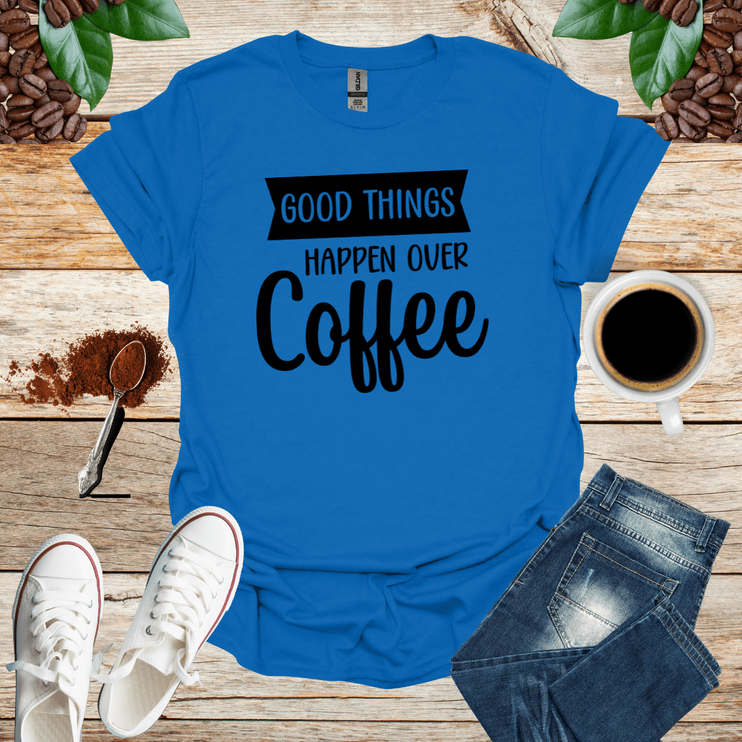 GOOD THINGS HAPPEN OVER COFFEE