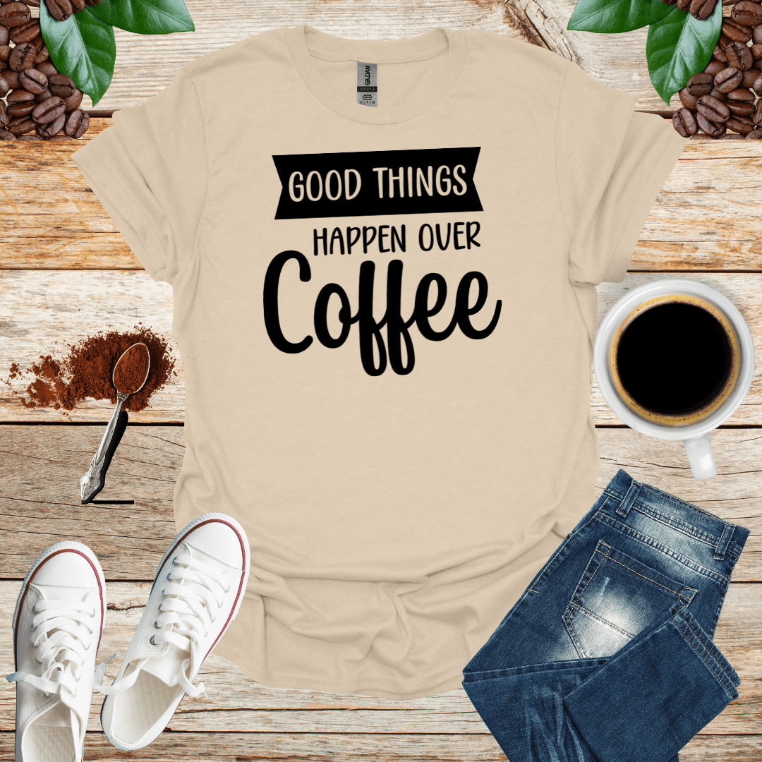 GOOD THINGS HAPPEN OVER COFFEE
