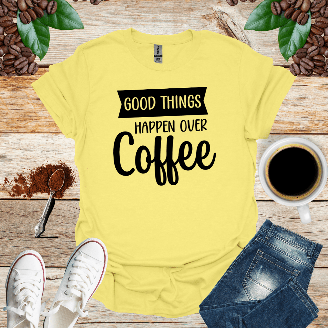 GOOD THINGS HAPPEN OVER COFFEE