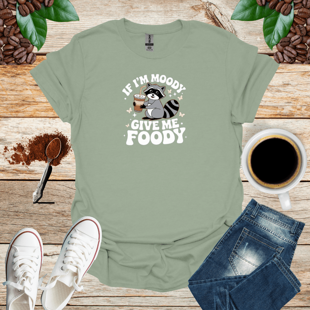 IF I'M MOODY GIVE ME FOODY