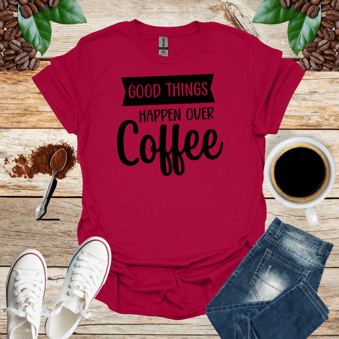 GOOD THINGS HAPPEN OVER COFFEE