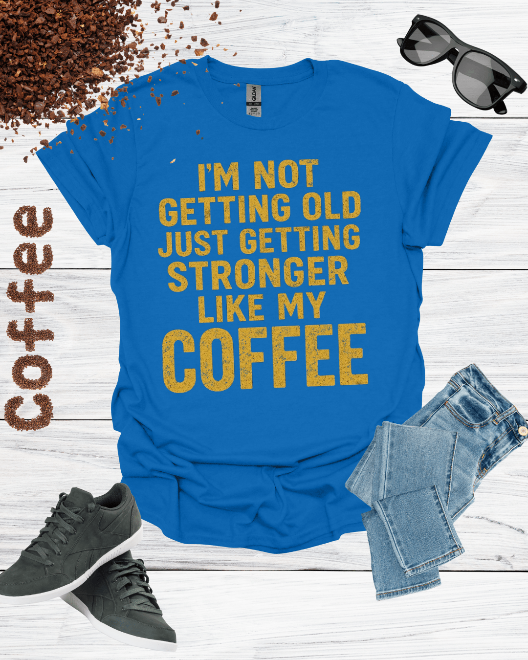 I'M NOT GETTING OLD JUST GETTING STRONGER LIKE MY COFFEE T-Shirt