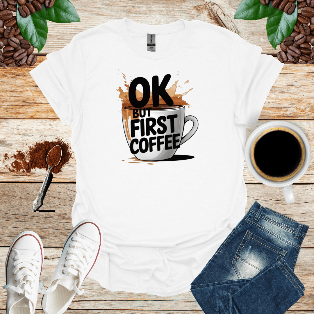 OK BUT FIRST COFFEE T-Shirt