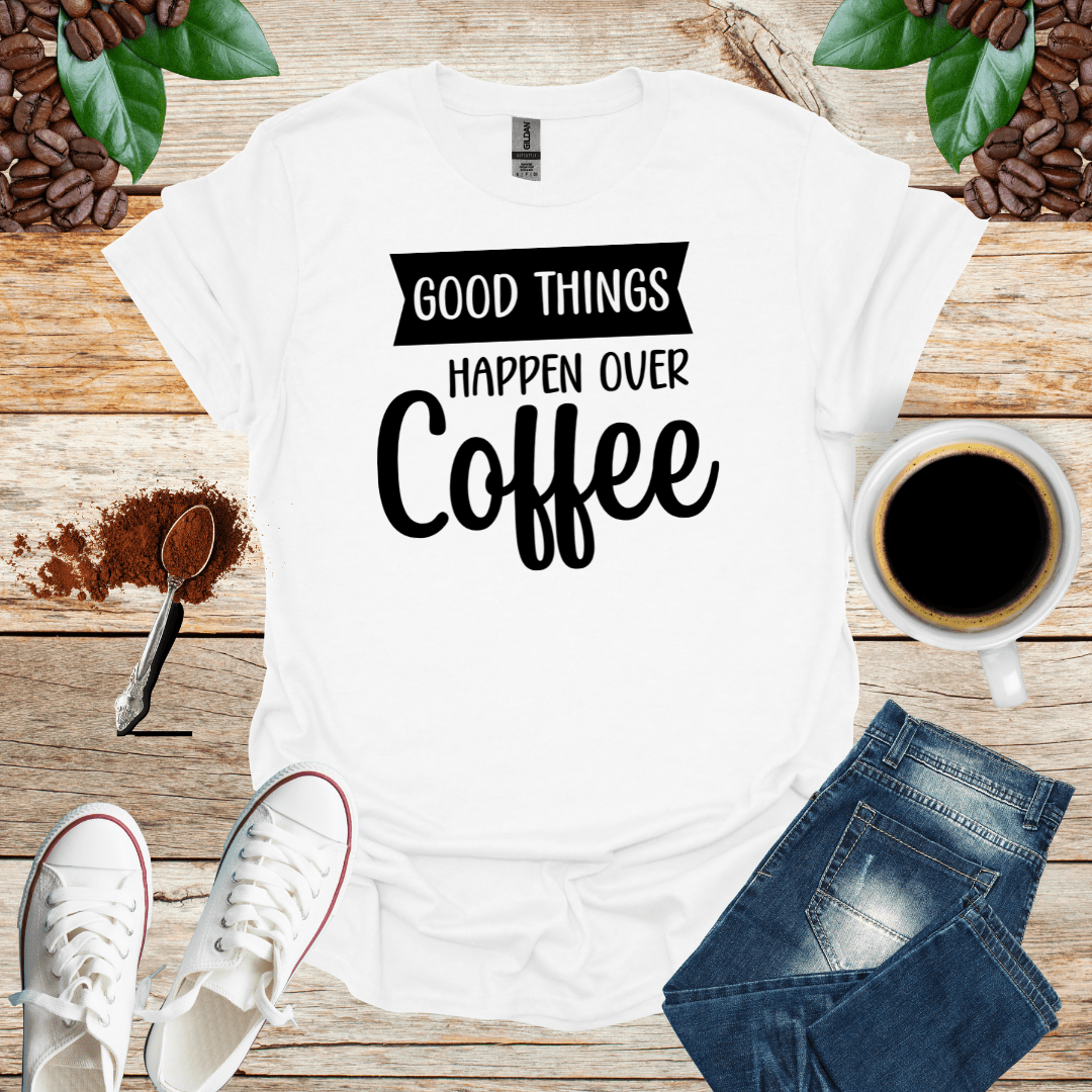 GOOD THINGS HAPPEN OVER COFFEE