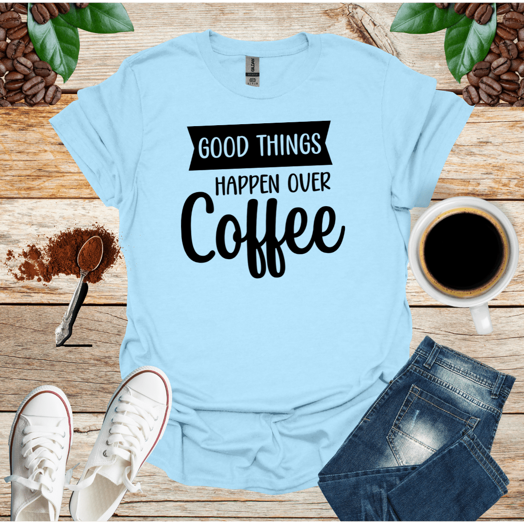 GOOD THINGS HAPPEN OVER COFFEE