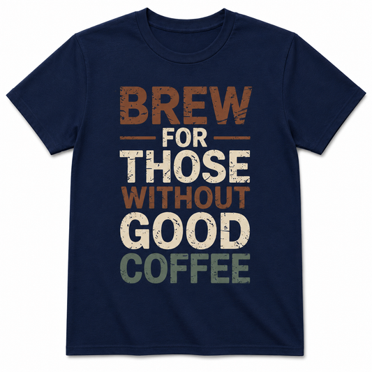 Brew for Those Without Good Coffee Shirt