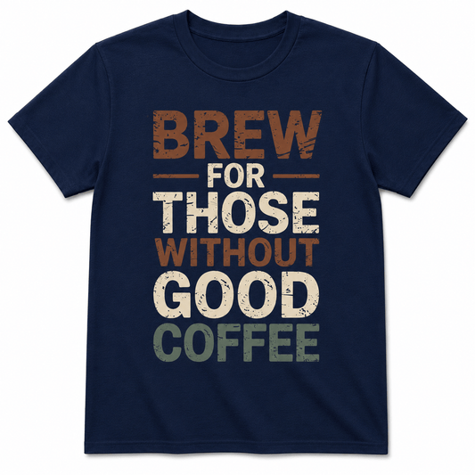Brew for Those Without Good Coffee Shirt