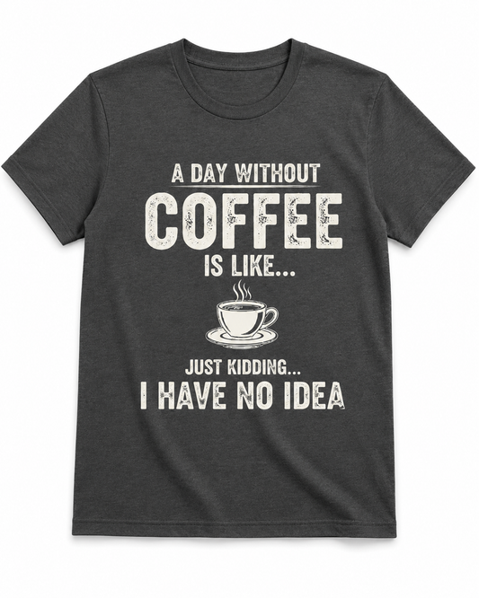 A Day Without Coffee Is Like... I Have No Idea Coffee T-Shirt