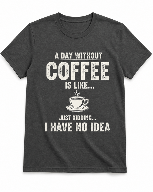 A Day Without Coffee Is Like... I Have No Idea Coffee T-Shirt