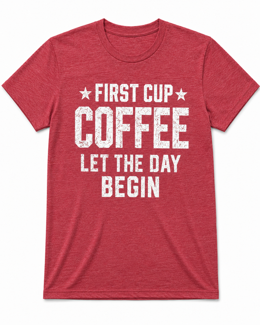 FIRST CUP COFFEE LET THE DAY BEGIN T-Shirt