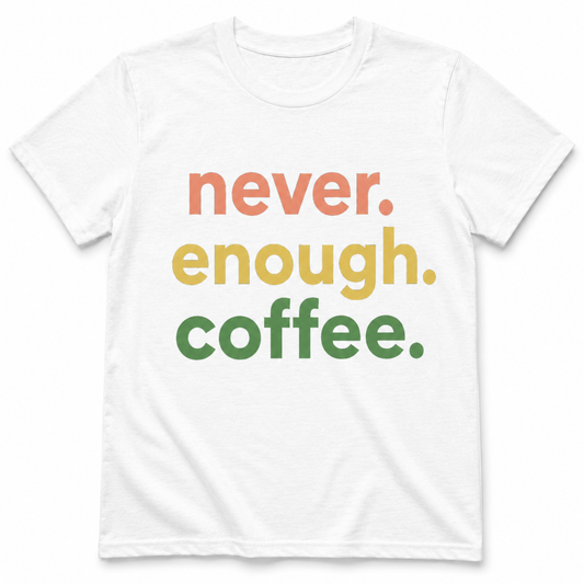 Never Enough Coffee Shirt