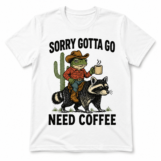 Sorry, Gotta Go, Need Coffee Shirt