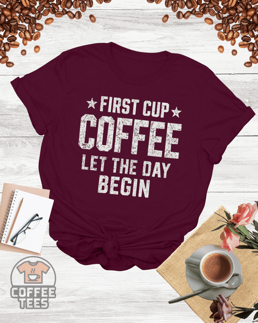 FIRST CUP COFFEE LET THE DAY BEGIN T-Shirt