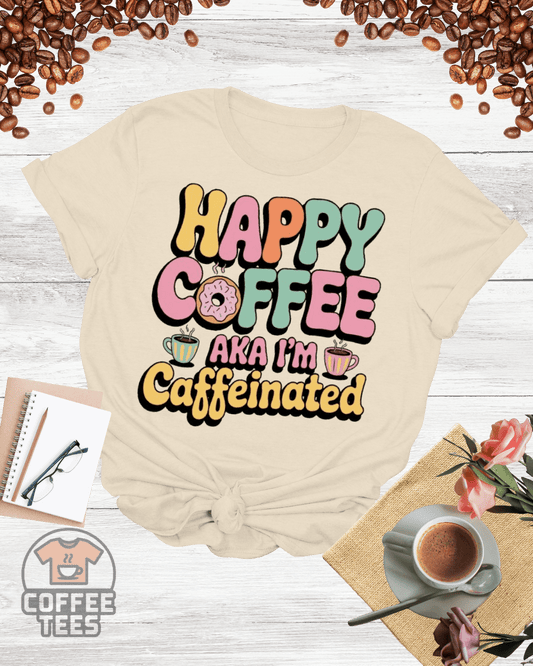 Happy Coffee — AKA I'm Caffeinated Shirt