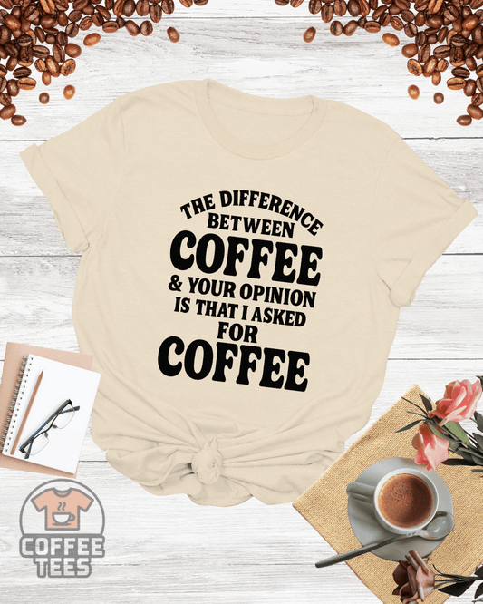 THE DIFFERENCE BETWEEN COFFEE & YOUR OPINION T-Shirt