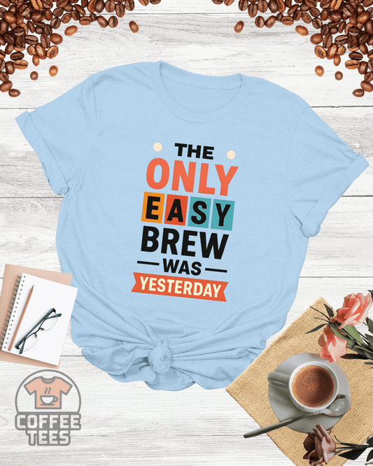 The Only Easy Brew Was Yesterday Shirt