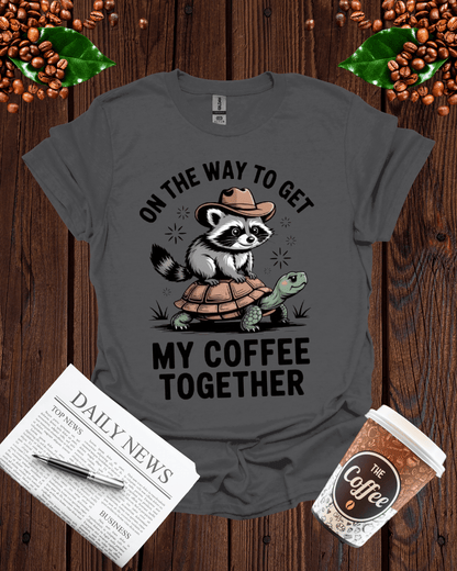 ON THE WAY TO GET MY COFFEE TOGETHER T-Shirt