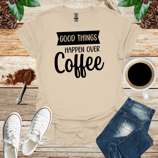 GOOD THINGS HAPPEN OVER COFFEE