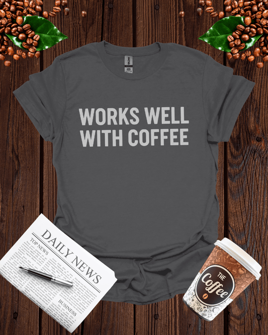 WORKS WELL WITH COFFEE T-Shirt