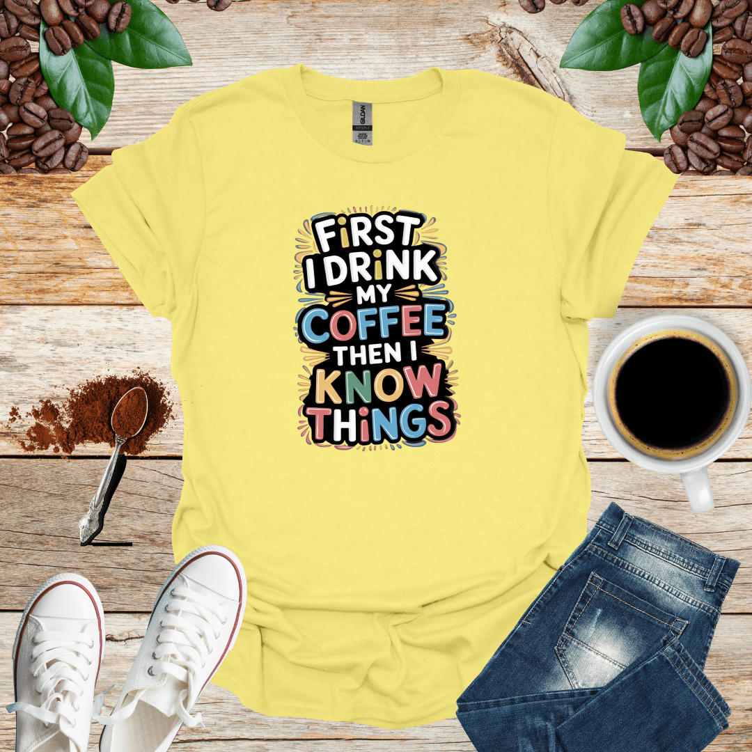 FIRST I DRINK MY COFFEE THEN I KNOW THINGS