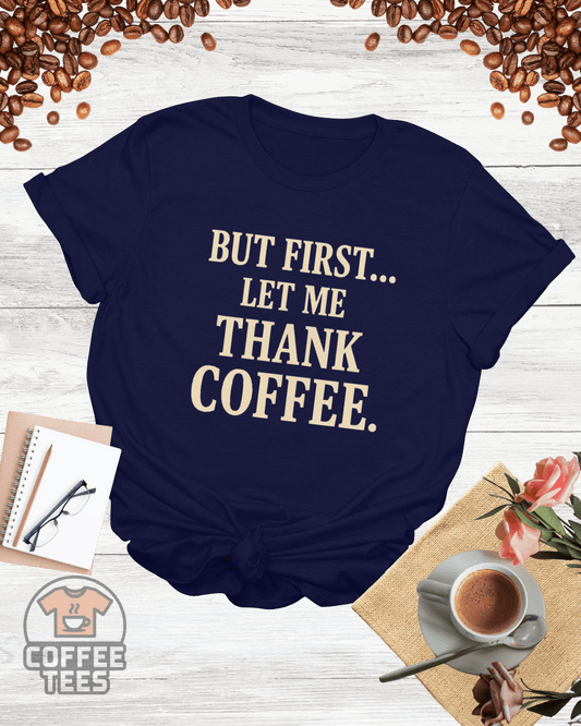 But First, Thank Coffee Shirt