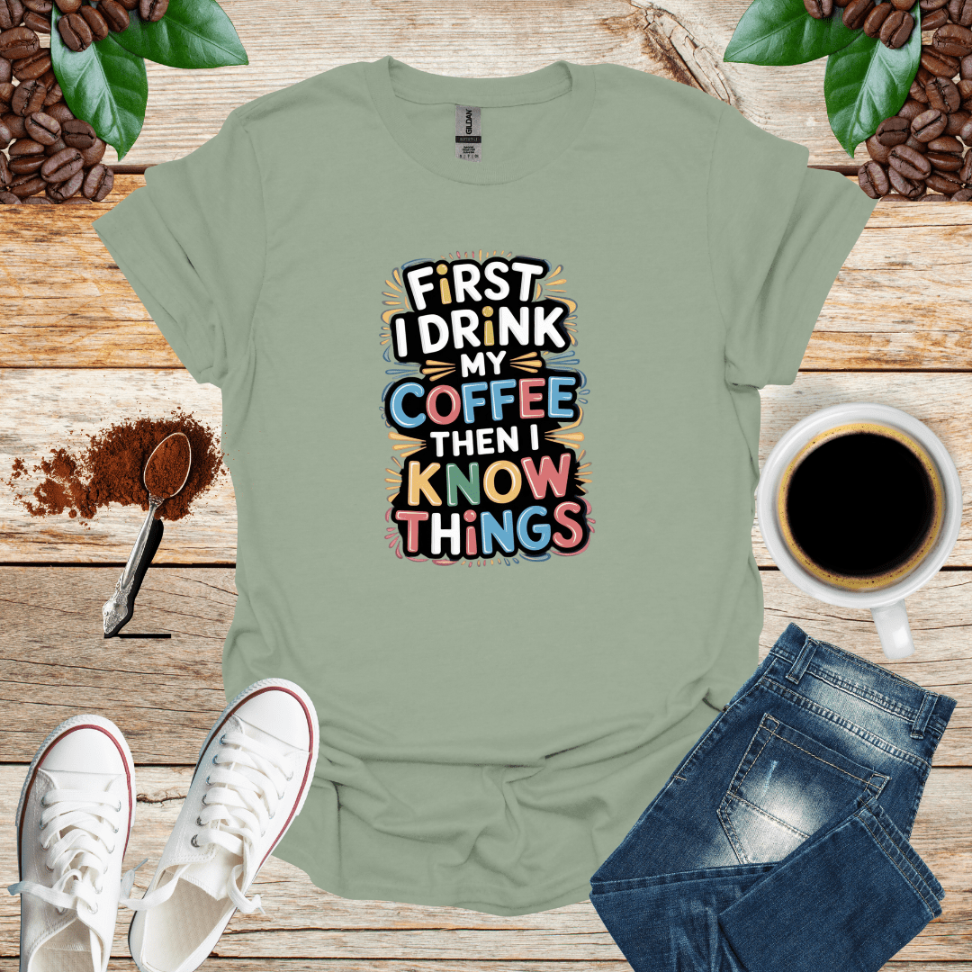 FIRST I DRINK MY COFFEE THEN I KNOW THINGS
