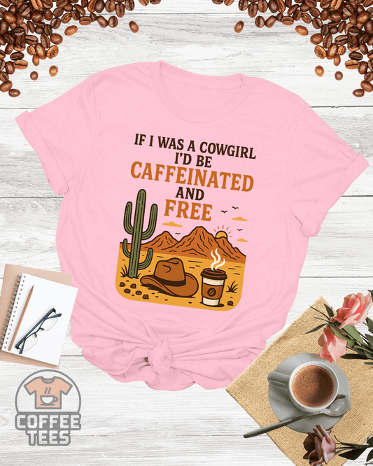 IF I WAS A COWGIRL I'D BE CAFFEINATED AND FREE T-Shirt