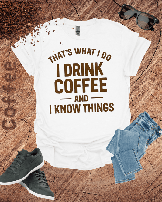 THAT'S WHAT I DO I DRINK COFFEE AND I KNOW THINGS T-Shirt