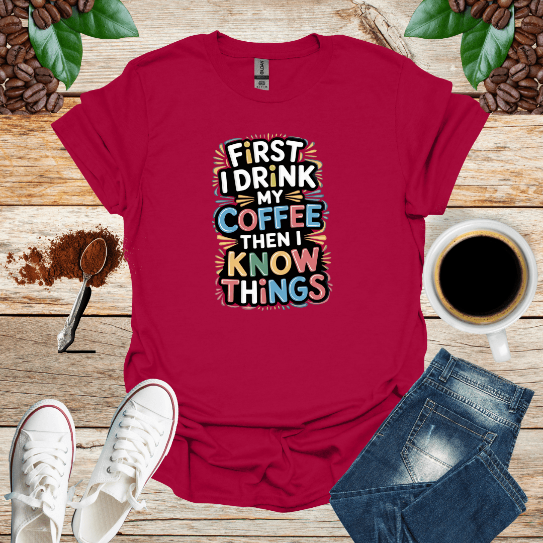 FIRST I DRINK MY COFFEE THEN I KNOW THINGS