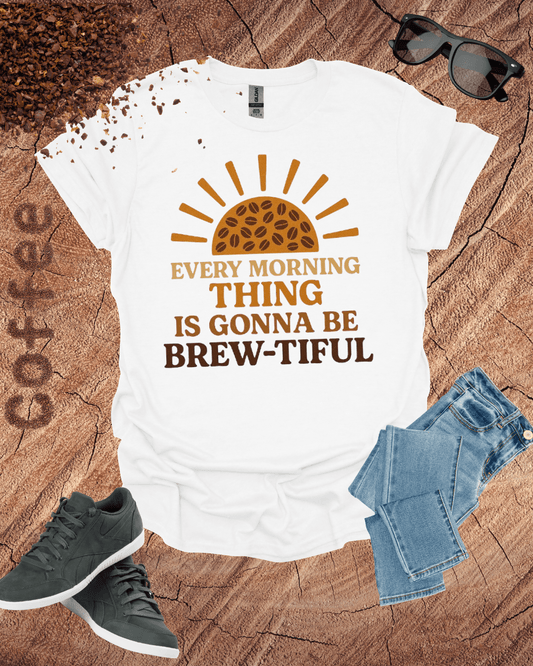 EVERY MORNING THING IS GONNA BE BREW-TIFUL T-Shirt