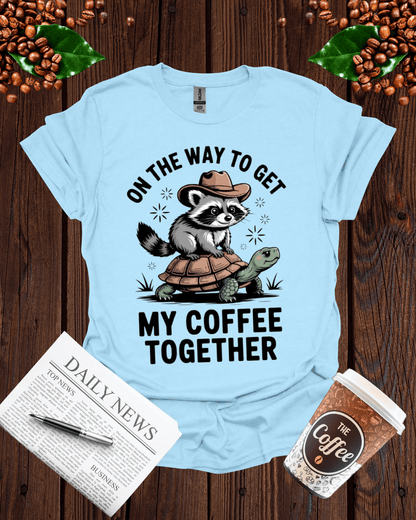 ON THE WAY TO GET MY COFFEE TOGETHER T-Shirt