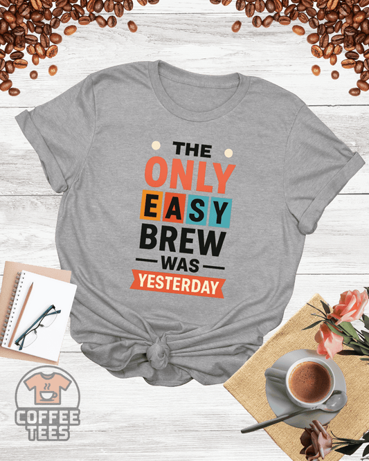 THE ONLY EASY BREW WAS YESTERDAY T-Shirt
