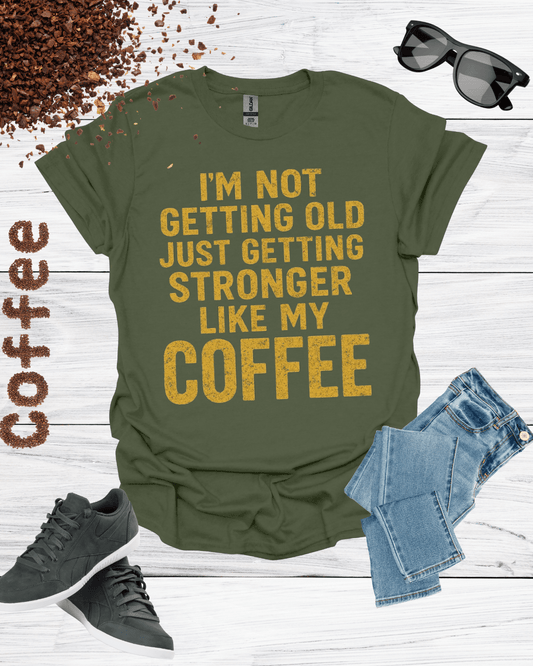 I'M NOT GETTING OLD JUST GETTING STRONGER LIKE MY COFFEE T-Shirt