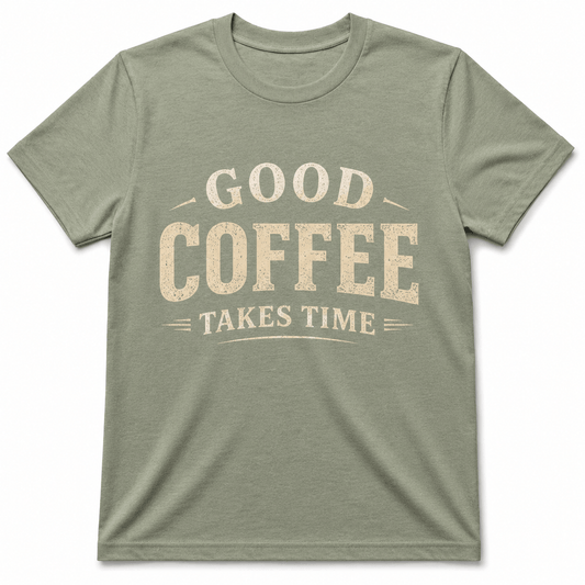 GOOD COFFEE TAKES TIME T-Shirt