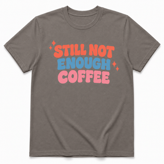 STILL NOT ENOUGH COFFEE T-Shirt