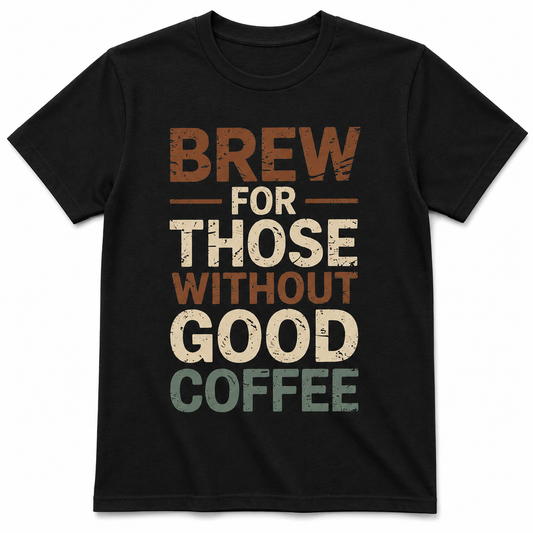 Brew for Those Without Good Coffee Shirt