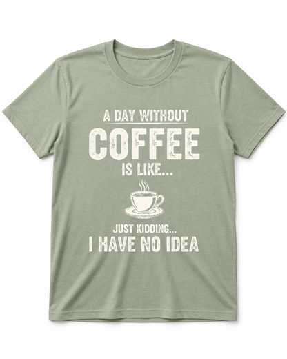 A Day Without Coffee Is Like... I Have No Idea Coffee T-Shirt