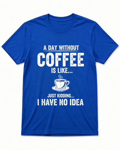 A Day Without Coffee Is Like... I Have No Idea Coffee T-Shirt