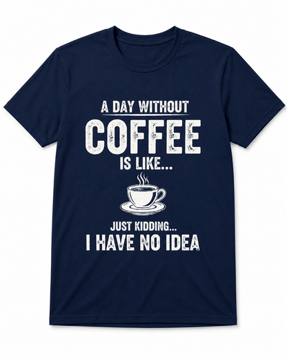 A Day Without Coffee Is Like... I Have No Idea Coffee T-Shirt