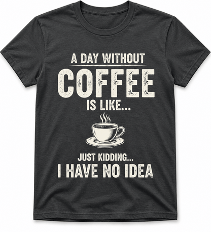 A Day Without Coffee Is Like... I Have No Idea Coffee T-Shirt
