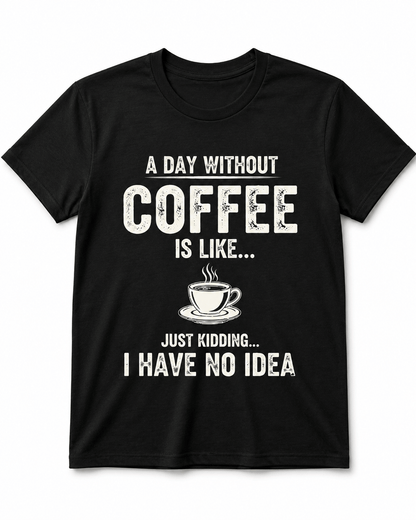 A Day Without Coffee Is Like... I Have No Idea Coffee T-Shirt
