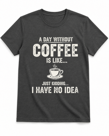 A Day Without Coffee Is Like... I Have No Idea Coffee T-Shirt