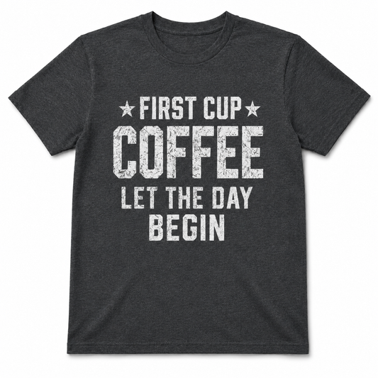 FIRST CUP COFFEE LET THE DAY BEGIN T-Shirt