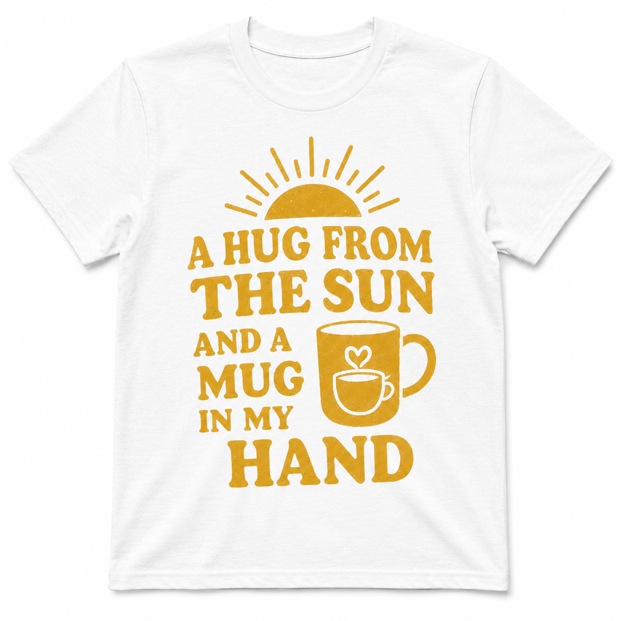 A Hug from the Sun and a Mug in My Hand Shirt