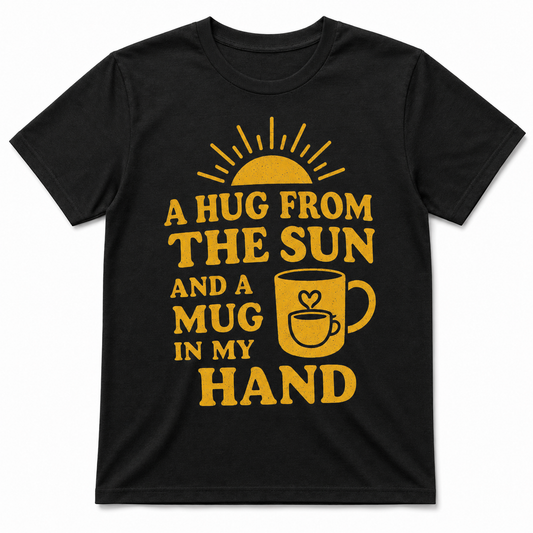 A Hug from the Sun and a Mug in My Hand Shirt